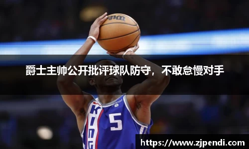 爵士主帅公开批评球队防守，不敢怠慢对手