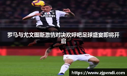 罗马与尤文图斯激情对决欢呼吧足球盛宴即将开启