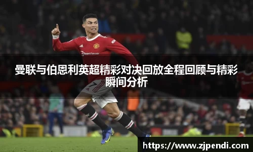 曼联与伯恩利英超精彩对决回放全程回顾与精彩瞬间分析