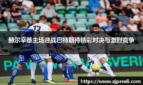 赫尔辛基主场迎战巴特期待精彩对决与激烈竞争