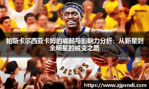 帕斯卡尔西亚卡姆的崛起与影响力分析：从新星到全明星的蜕变之路