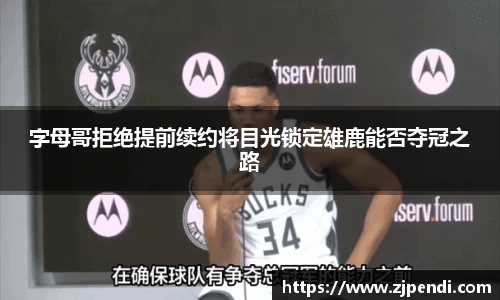 字母哥拒绝提前续约将目光锁定雄鹿能否夺冠之路