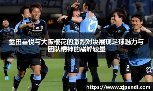 盘田喜悦与大阪樱花的激烈对决展现足球魅力与团队精神的巅峰较量