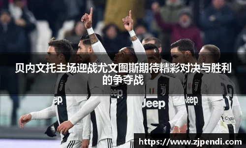 贝内文托主场迎战尤文图斯期待精彩对决与胜利的争夺战