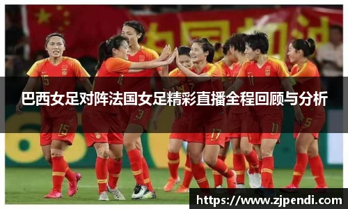 巴西女足对阵法国女足精彩直播全程回顾与分析
