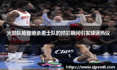火箭队哈登绝杀勇士队的精彩瞬间引发球迷热议