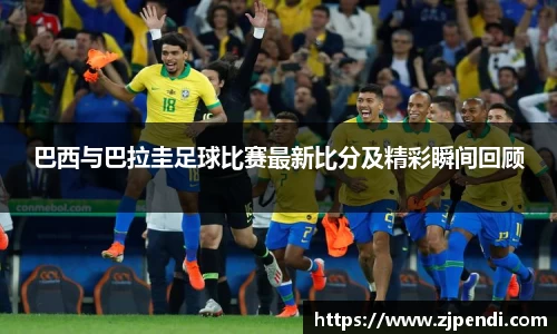 巴西与巴拉圭足球比赛最新比分及精彩瞬间回顾