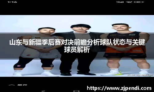 山东与新疆季后赛对决前瞻分析球队状态与关键球员解析