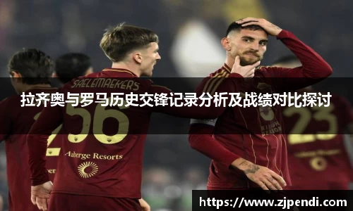 拉齐奥与罗马历史交锋记录分析及战绩对比探讨