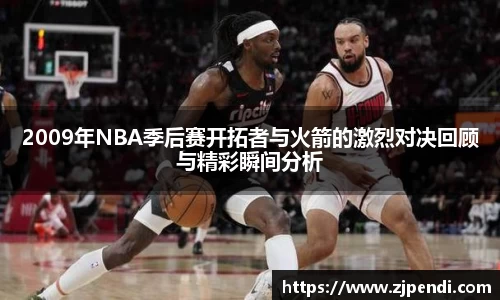 2009年NBA季后赛开拓者与火箭的激烈对决回顾与精彩瞬间分析