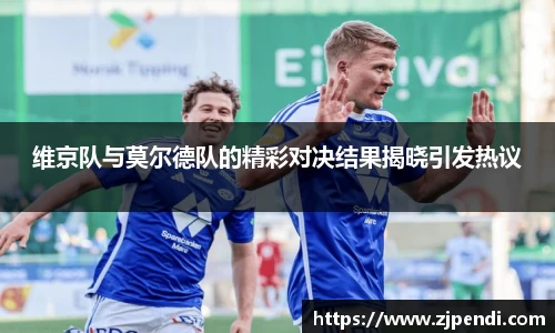 维京队与莫尔德队的精彩对决结果揭晓引发热议