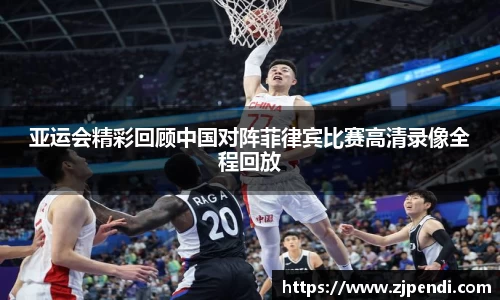 亚运会精彩回顾中国对阵菲律宾比赛高清录像全程回放