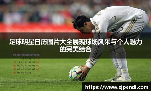 足球明星日历图片大全展现球场风采与个人魅力的完美结合
