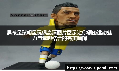 男孩足球明星玩偶高清图片展示让你领略运动魅力与童趣结合的完美瞬间