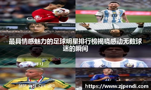 最具情感魅力的足球明星排行榜揭晓感动无数球迷的瞬间
