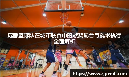成都篮球队在城市联赛中的默契配合与战术执行全面解析