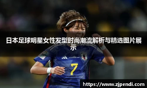 日本足球明星女性发型时尚潮流解析与精选图片展示