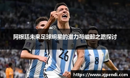 阿根廷未来足球明星的潜力与崛起之路探讨
