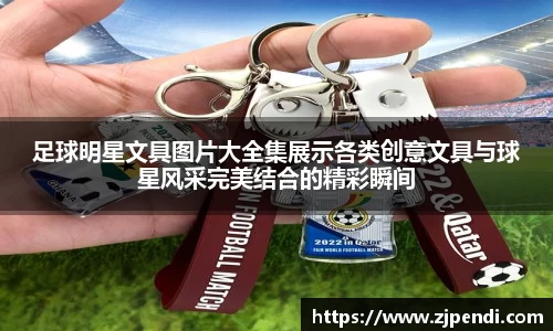 足球明星文具图片大全集展示各类创意文具与球星风采完美结合的精彩瞬间